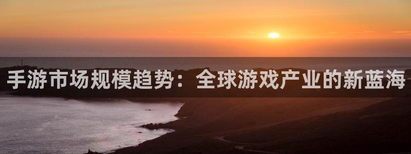 摩根娱乐：手游市场规模趋势：全球游戏产业的新蓝海