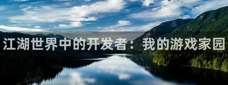 摩根娱乐官网入口网站：江湖世界中的开发者：我的游戏家园