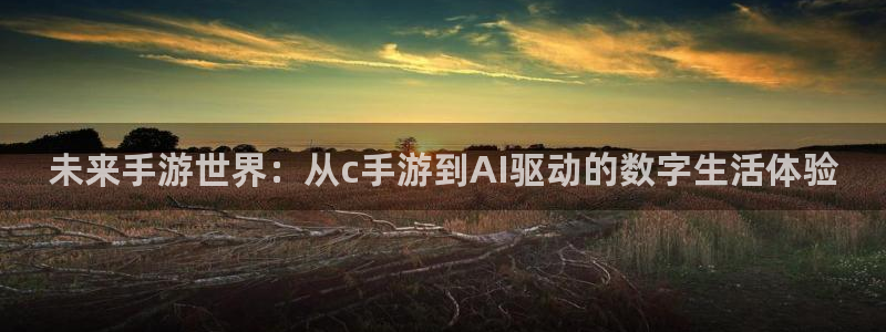 摩根娱乐官网入口网站：未来手游世界：从c手游到AI驱动的数字